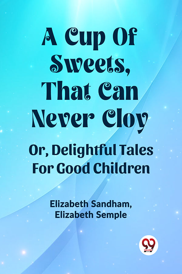 A CUP OF SWEETS, THAT CAN NEVER CLOY OR, DELIGHTFUL TALES FOR GOOD CHILDREN